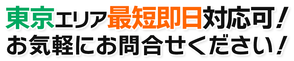 東京エリア最短当日対応可！お気軽にお問合せください！