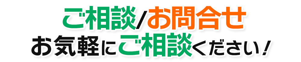 ご相談・お問合せ お気軽にご相談ください！